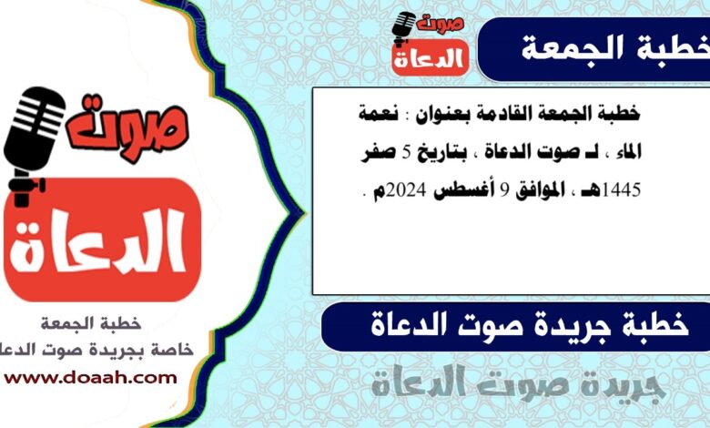 خطبة الجمعة القادمة بعنوان : نعمة الماء ، لـ صوت الدعاة ، بتاريخ 5 صفر 1445هـ ، الموافق 9 أغسطس 2024م