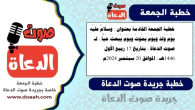 خطبة الجمعة القادمة بعنوان : وَسَلَامٌ عَلَيْهِ يَوْمَ وُلِدَ وَيَوْمَ يَمُوتُ وَيَوْمَ يُبْعَثُ حَيًّا ، لـ صوت الدعاة ، بتاريخ 17 ربيع الأول 1446هـ ، الموافق 20 سبتمبر 2024م