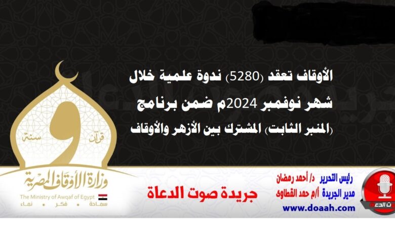 الأوقاف تعقد (5280) ندوة علمية خلال شهر نوفمبر 2024م ضمن برنامج (المنبر الثابت) المشترك بين الأزهر والأوقاف
