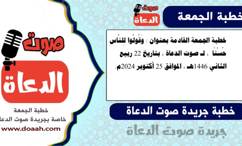 خطبة الجمعة القادمة بعنوان : وَقُولُوا لِلنَّاسِ حُسْنًا ، لـ صوت الدعاة ، بتاريخ 22 ربيع الثاني 1446هـ ، الموافق 25 أكتوبر 2024م
