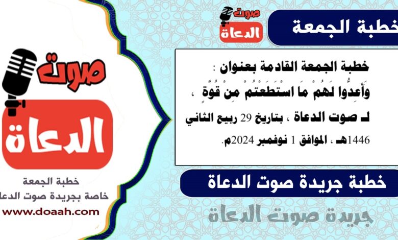 خطبة الجمعة القادمة بعنوان : وَأَعِدُّوا لَهُمْ مَا اسْتَطَعْتُمْ مِنْ قُوَّةٍ ، لـ صوت الدعاة ، بتاريخ 29 ربيع الثاني 1446هـ ، الموافق 1 نوفمبر 2024م.