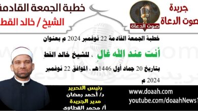 خطبة الجمعة القادمة 22 نوفمبر 2024 م بعنوان : أنت عند الله غالٍ ، للشيخ خالد القط ، بتاريخ 20 جماد أول 1446هـ ، الموافق 22 نوفمبر 2024 م