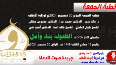 خطبة الجمعة اليوم 20 ديسمبر 2024م لوزارة الأوقاف - د. خالد بدير - الدكتور محمد حرز ، الدكتور محروس حفظي ، الشيخ كمال المهدي ، الشيخ خالد القط ، الدكتور أحمد علي سليمان word- pdf : الطفولة بناء وأمل ، بتاريخ 18 جمادي الثانية 1446 هـ ، الموافق 20 ديسمبر 2024م