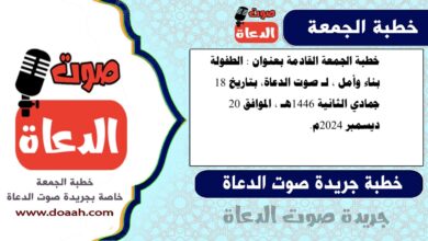 خطبة الجمعة القادمة بعنوان : الطفولة بناء وأمل ، لـ صوت الدعاة، بتاريخ 18 جمادي الثانية 1446هـ ، الموافق 20 ديسمبر 2024م