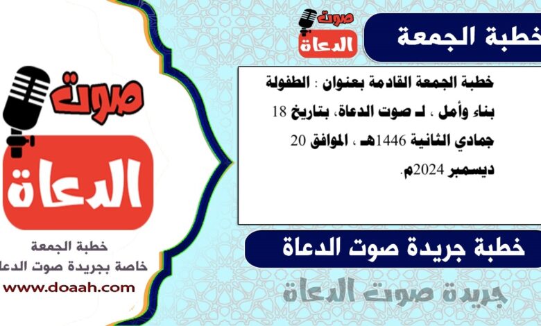 خطبة الجمعة القادمة بعنوان : الطفولة بناء وأمل ، لـ صوت الدعاة، بتاريخ 18 جمادي الثانية 1446هـ ، الموافق 20 ديسمبر 2024م