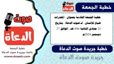 خطبة الجمعة القادمة بعنوان : المخدرات ضياع للإنسان ، لـ صوت الدعاة ، بتاريخ 25 جمادي الثانية 1446هـ ، الموافق 27 ديسمبر 2024م