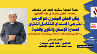 خطبة جديدة وفريدة، بعنوان: (صناعة العقول وأثرها في بناء الإنسان) العقل البشري هو الرَّحم الشَّرعي للتناسل الفكري لعمارة الإنسان والحياة د/ أحمد علي سليمان