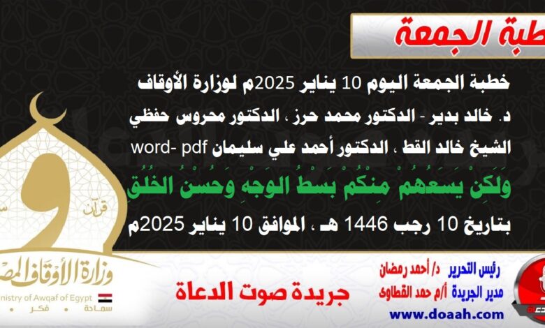 خطبة الجمعة اليوم 10 يناير 2025م لوزارة الأوقاف - د. خالد بدير - الدكتور محمد حرز ، الدكتور محروس حفظي ، الشيخ خالد القط ، الدكتور أحمد علي سليمان word- pdf : وَلَكِنْ يَسَعُهُمْ مِنْكُمْ بَسْطُ الوَجْهِ وَحُسْنُ الخُلُقِ ، بتاريخ 10 رجب 1446 هـ ، الموافق 10 يناير 2025م
