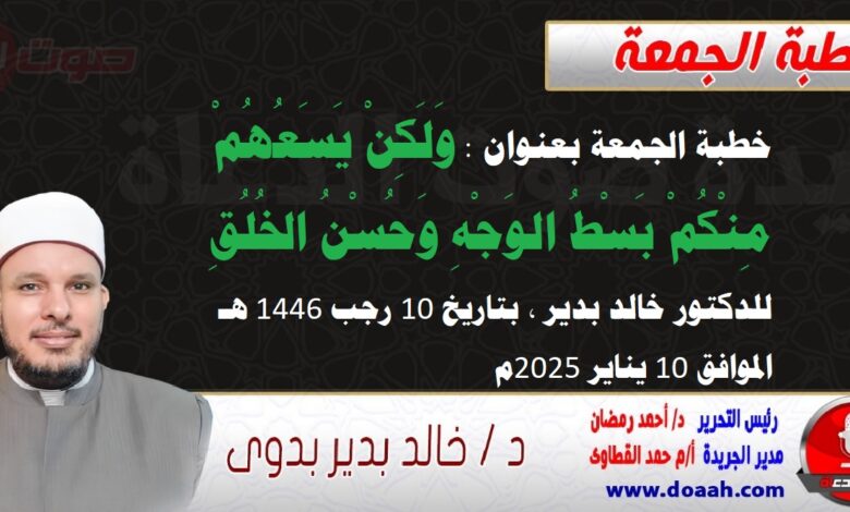 خطبة الجمعة بعنوان : وَلَكِنْ يَسَعُهُمْ مِنْكُمْ بَسْطُ الوَجْهِ وَحُسْنُ الخُلُقِ ، للدكتور خالد بدير، بتاريخ 10 رجب 1446 هـ ، الموافق 10 يناير 2025م