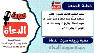 خطبة الجمعة القادمة بعنوان : وَلَكِنْ يَسَعُهُمْ مِنْكُمْ بَسْطُ الوَجْهِ وَحُسْنُ الخُلُقِ ، لـ صوت الدعاة ، بتاريخ 10 رجب 1446هـ ، الموافق 10 يناير 2025م