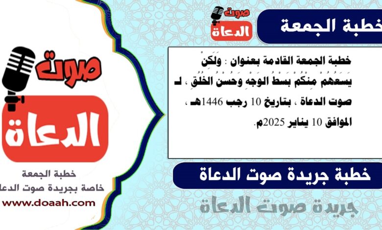 خطبة الجمعة القادمة بعنوان : وَلَكِنْ يَسَعُهُمْ مِنْكُمْ بَسْطُ الوَجْهِ وَحُسْنُ الخُلُقِ ، لـ صوت الدعاة ، بتاريخ 10 رجب 1446هـ ، الموافق 10 يناير 2025م