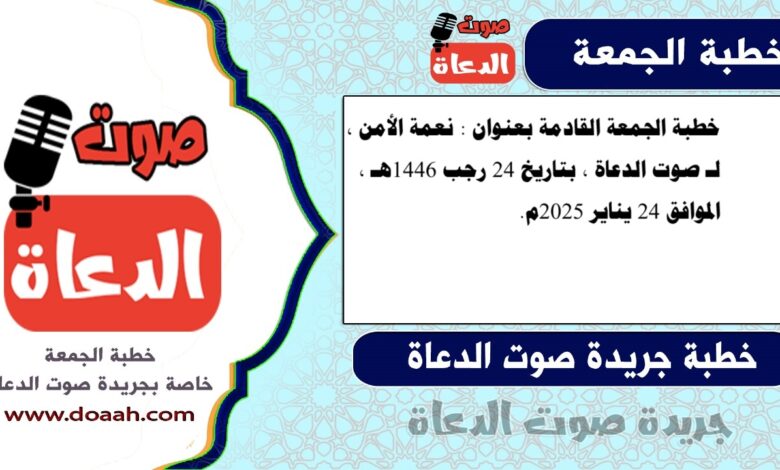خطبة الجمعة القادمة بعنوان : نعمة الأمن ، لـ صوت الدعاة ، بتاريخ 24 رجب 1446هـ ، الموافق 24 يناير 2025م