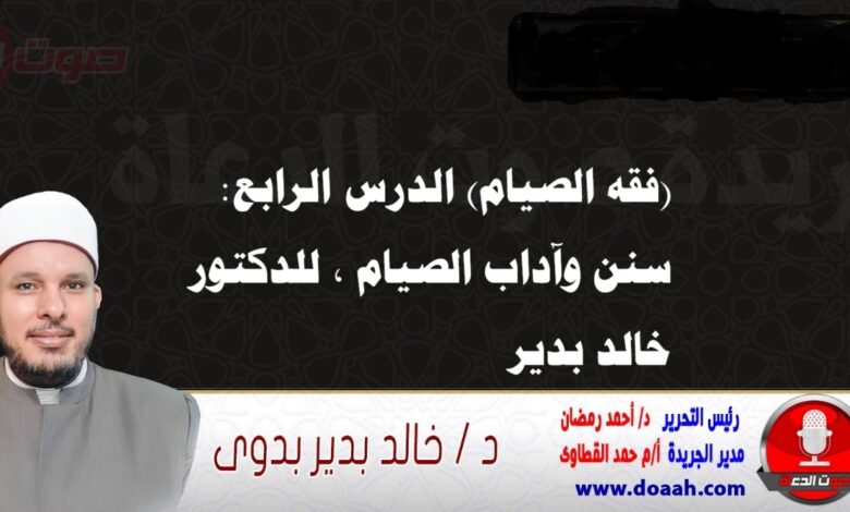 (فقه الصيام) الدرس الرابع: سنن وآداب الصيام ، للدكتور خالد بدير