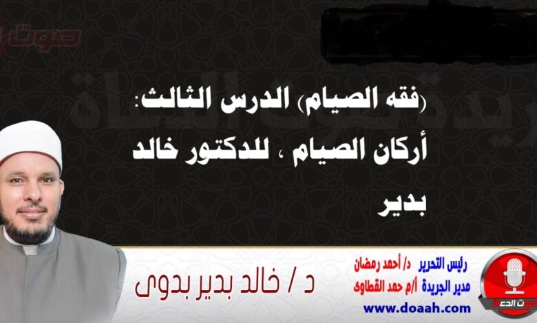 (فقه الصيام) الدرس الثالث: أركان الصيام ، للدكتور خالد بدير