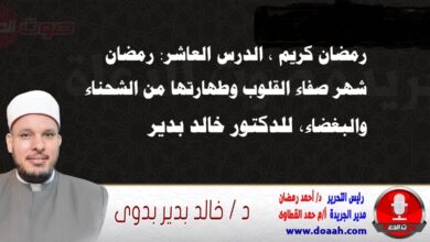 رمضان كريم ، الدرس العاشر: رمضان شهر صفاء القلوب وطهارتها من الشحناء والبغضاء، للدكتور خالد بدير