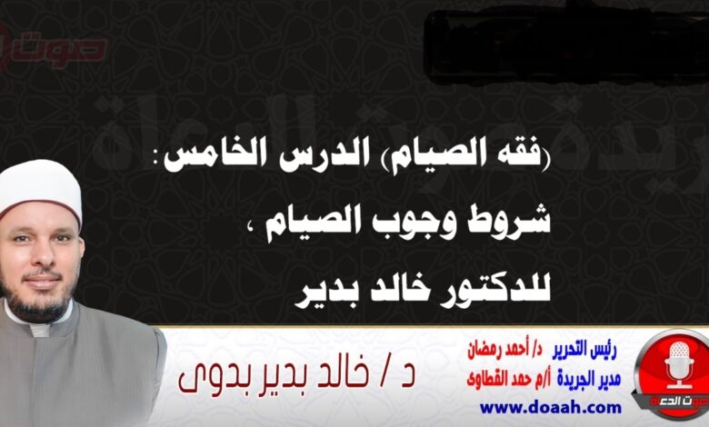 (فقه الصيام) الدرس الخامس: شروط وجوب الصيام ، للدكتور خالد بدير