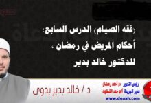(فقه الصيام) الدرس السابع: أحكام المريض في رمضان ، للدكتور خالد بدير