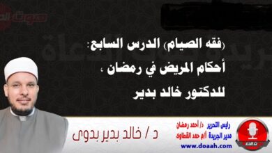 (فقه الصيام) الدرس السابع: أحكام المريض في رمضان ، للدكتور خالد بدير