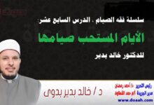 سلسلة فقه الصيام ، الدرس السابع عشر: الأيام المستحب صيامها ، للدكتور خالد بدير