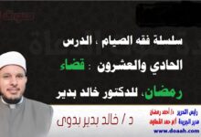 سلسلة فقه الصيام ، الدرس الحادي والعشرون: قضاء رمضان ، للدكتور خالد بدير
