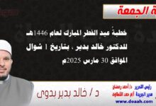 خطبةُ عيدِ الفطرِ المبارك لعام 1446هـ ، للدكتور خالد بدير، بتاريخ 1 شوال ، الموافق 30 مارس 2025م