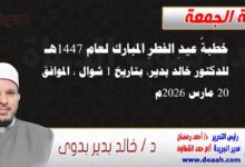 خطبةُ عيدِ الفطرِ المبارك لعام 1447هـ ، للدكتور خالد بدير، بتاريخ 1 شوال ، الموافق 20 مارس 2026م. 