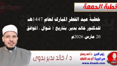 خطبةُ عيدِ الفطرِ المبارك لعام 1447هـ ، للدكتور خالد بدير، بتاريخ 1 شوال ، الموافق 20 مارس 2026م. 
