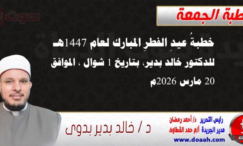 خطبةُ عيدِ الفطرِ المبارك لعام 1447هـ ، للدكتور خالد بدير، بتاريخ 1 شوال ، الموافق 20 مارس 2026م. 
