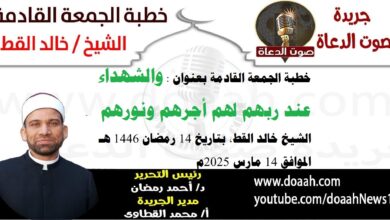 خطبة الجمعة القادمة 14 مارس 2025 م بعنوان : والشهداءُ عندَ ربِّهِم لهُم أجرُهُم ونورُهُم ، الشيخ خالد القط بتاريخ 14 رمضان 1446هـ ، الموافق 14 مارس 2025م