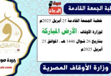 خطبة الجمعة القادمة 25 أبريل 2025م لوزارة الأوقاف : الأرض المباركة ، بتاريخ 26 شوال 1446 هـ ، الموافق 25 أبريل 2025م