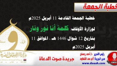 خطبة الجمعة القادمة 11 أبريل 2025م لوزارة الأوقاف : كلمة أنا نور ونار ، بتاريخ 12 شوال 1446 هـ ، الموافق 11 أبريل 2025م