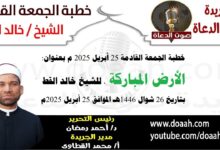 خطبة الجمعة القادمة 25 أبريل 2025 م بعنوان : الأرض المباركة ، الشيخ خالد القط بتاريخ 26 شوال 1446هـ ، الموافق 25 أبريل 2025م