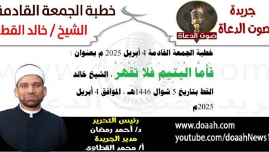خطبة الجمعة القادمة 4 أبريل 2025 م بعنوان : فَأَمَّا الْيَتِيمَ فَلَا تَقْهَرْ ، الشيخ خالد القط بتاريخ 5 شوال 1446هـ ، الموافق 4 أبريل 2025م