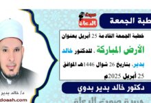 خطبة الجمعة بعنوان : الأرضُ المباركةُ ، للدكتور خالد بدير، بتاريخ 26 شوال 1446 هـ ، الموافق 25 أبريل 2025م