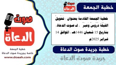 خطبة الجمعة القادمة بعنوان : تَحْوِيلُ القِبْلَةِ دُرُوسٌ وَعِبَرٌ  ، لـ صوت الدعاة، بتاريخ 15 شعبان 1446هـ ، الموافق 14 فبراير 2025م.