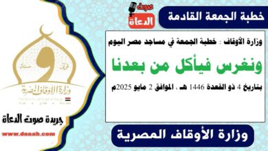 وزارة الأوقاف : خطبة الجمعة في مساجد مصر اليوم : ونغرس فيأكل من بعدنا ، بتاريخ 4 ذو القعدة 1446 هـ ، الموافق 2 مايو 2025م