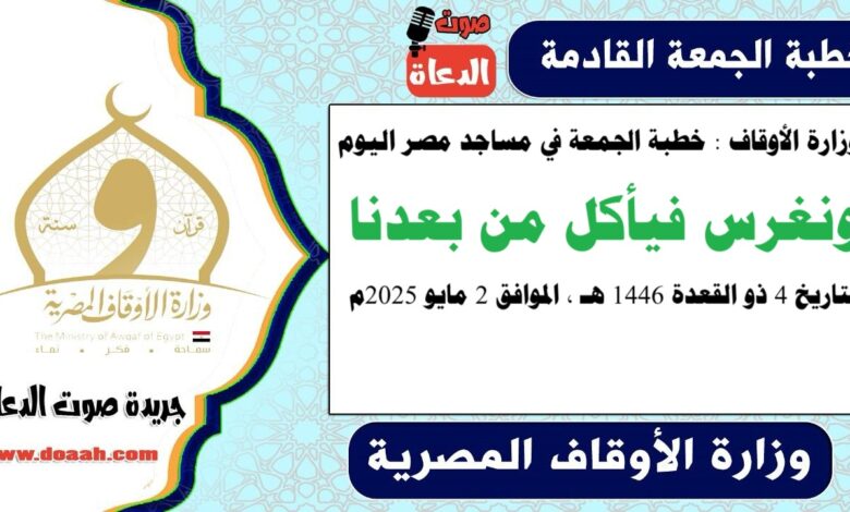 وزارة الأوقاف : خطبة الجمعة في مساجد مصر اليوم : ونغرس فيأكل من بعدنا ، بتاريخ 4 ذو القعدة 1446 هـ ، الموافق 2 مايو 2025م