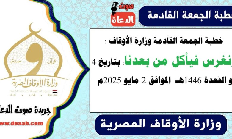 خطبة الجمعة وزارة الأوقاف : ونغرس فيأكل من بعدنا ، بتاريخ 4 ذو القعدة 1446 هـ ، الموافق 2 مايو 2025م