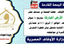 وزارة الأوقاف : خطبة الجمعة في مساجد مصر اليوم : الأرض المباركة ، بتاريخ 26 شوال 1446 هـ ، الموافق 25 أبريل 2025م. علمًا بأن الخطبة الثانية تتناول بيان خطورة التحرش، ودور الأسرة في مواجهته
