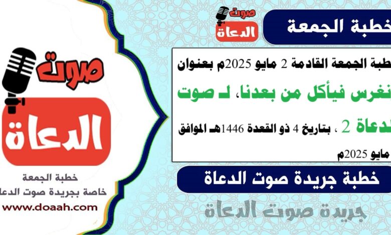 خطبة الجمعة القادمة 2 مايو 2025 م بعنوان : ونغرس فيأكل من بعدنا ، لـ صوت الدعاة 2 ، بتاريخ 4 ذو القعدة 1446هـ ، الموافق 2 مايو 2025م
