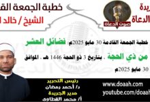 خطبة الجمعة القادمة 30 مايو 2025 بعنوان : فضائلُ العشرِ مِن ذِي الحجةِ ، للشيخ خالد القط ، بتاريخ 3 ذو الحجة 1446هـ ، الموافق 30 مايو 2025م
