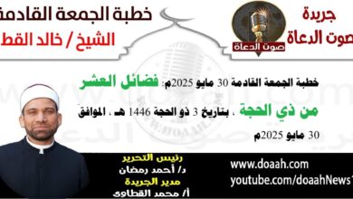 خطبة الجمعة القادمة 30 مايو 2025 بعنوان : فضائلُ العشرِ مِن ذِي الحجةِ ، للشيخ خالد القط ، بتاريخ 3 ذو الحجة 1446هـ ، الموافق 30 مايو 2025م