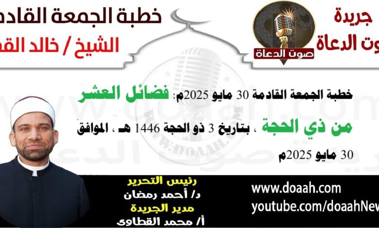 خطبة الجمعة القادمة 30 مايو 2025 بعنوان : فضائلُ العشرِ مِن ذِي الحجةِ ، للشيخ خالد القط ، بتاريخ 3 ذو الحجة 1446هـ ، الموافق 30 مايو 2025م