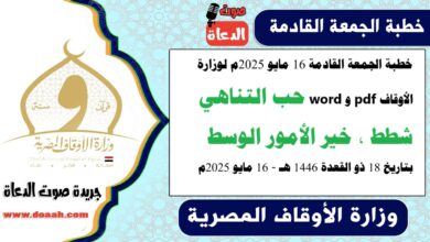 خطبة الجمعة القادمة 16 مايو 2025م لوزارة الأوقاف pdf و word : حب التناهي شطط، خير الأمور الوسط ، بتاريخ 18 ذو القعدة 1446 هـ ، الموافق 16 مايو 2025م