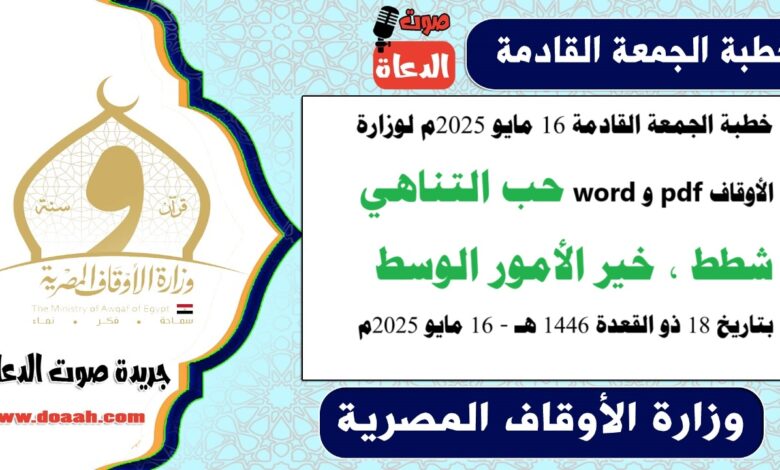 خطبة الجمعة القادمة 16 مايو 2025م لوزارة الأوقاف pdf و word : حب التناهي شطط، خير الأمور الوسط ، بتاريخ 18 ذو القعدة 1446 هـ ، الموافق 16 مايو 2025م