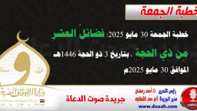 خطبة الجمعة 30 مايو 2025 : فضائلُ العشرِ مِن ذِي الحجةِ، بتاريخ 3 ذو الحجة 1446هـ ، الموافق 30 مايو 2025م