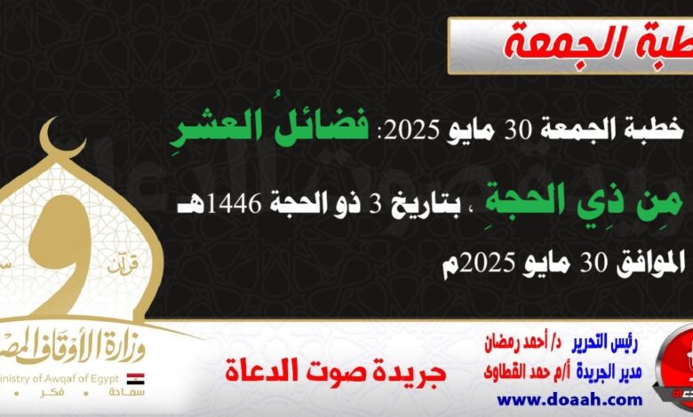خطبة الجمعة 30 مايو 2025 : فضائلُ العشرِ مِن ذِي الحجةِ، بتاريخ 3 ذو الحجة 1446هـ ، الموافق 30 مايو 2025م