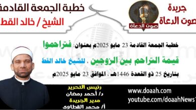خطبة الجمعة القادمة 23 مايو 2025 بعنوان : فتراحموا ، للتوعية بقيمة التراحم بين الزوجين ، للشيخ خالد القط ، بتاريخ 25 ذو القعدة 1446هـ ، الموافق 23 مايو 2025م