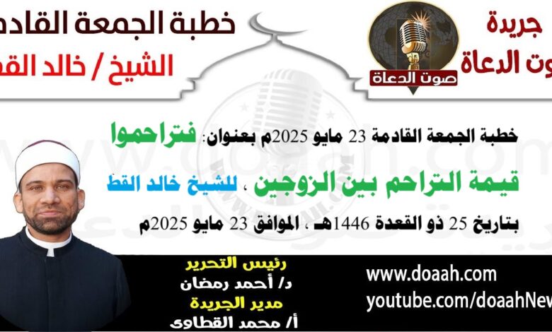 خطبة الجمعة القادمة 23 مايو 2025 بعنوان : فتراحموا ، للتوعية بقيمة التراحم بين الزوجين ، للشيخ خالد القط ، بتاريخ 25 ذو القعدة 1446هـ ، الموافق 23 مايو 2025م