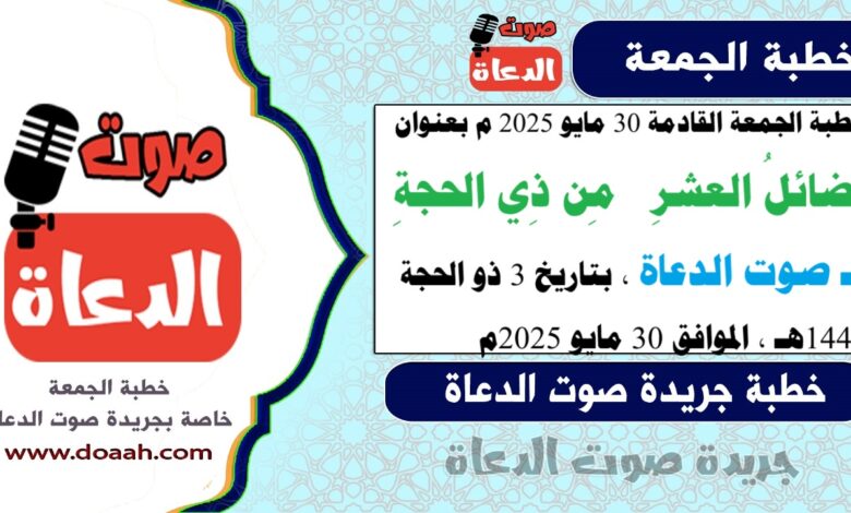 خطبة الجمعة القادمة 30 مايو 2025 م بعنوان : فضائلُ العشرِ مِن ذِي الحجةِ ، لـ صوت الدعاة ، بتاريخ 3 ذو الحجة 1446هـ ، الموافق 30 مايو 2025م